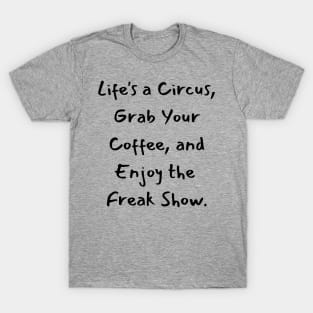 Life's a Circus, Grab Your Coffee, and Enjoy the Freak Show. T-Shirt